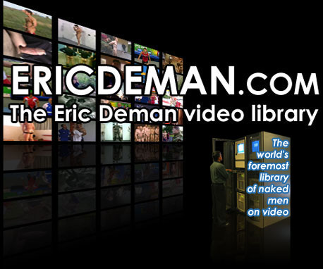 EricDeman.com the worlds foremost library of naked men on video: military men, sports locker room, film stars, celebrities, public toilet spycam, reality tv stars, straight lads home videos, sportsmen uncovered